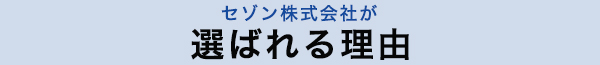 セゾン株式会社が選ばれる理由